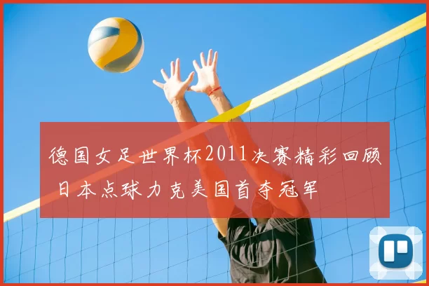 德国女足世界杯2011决赛精彩回顾 日本点球力克美国首夺冠军