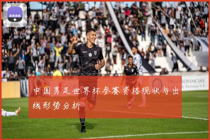 中国男足世界杯参赛资格现状与出线形势分析