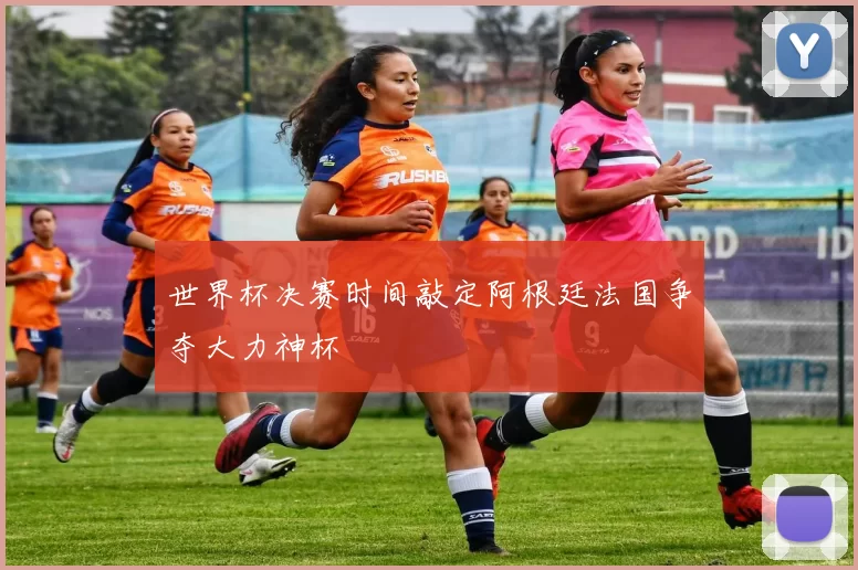 世界杯决赛时间敲定阿根廷法国争夺大力神杯