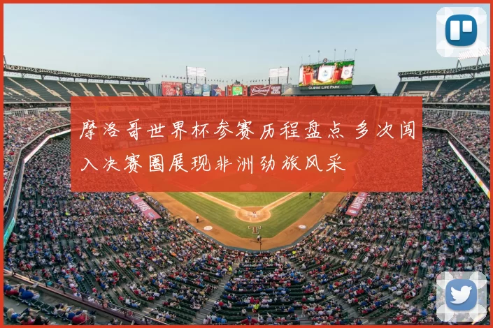 摩洛哥世界杯参赛历程盘点 多次闯入决赛圈展现非洲劲旅风采