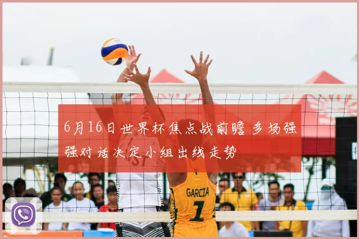 6月16日世界杯焦点战前瞻 多场强强对话决定小组出线走势