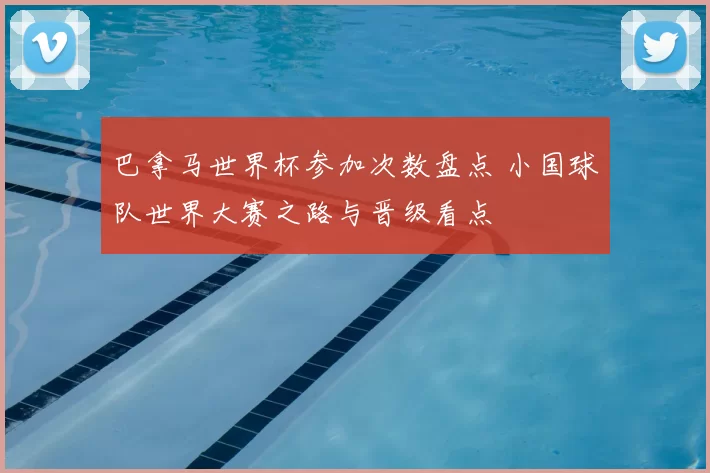 巴拿马世界杯参加次数盘点 小国球队世界大赛之路与晋级看点