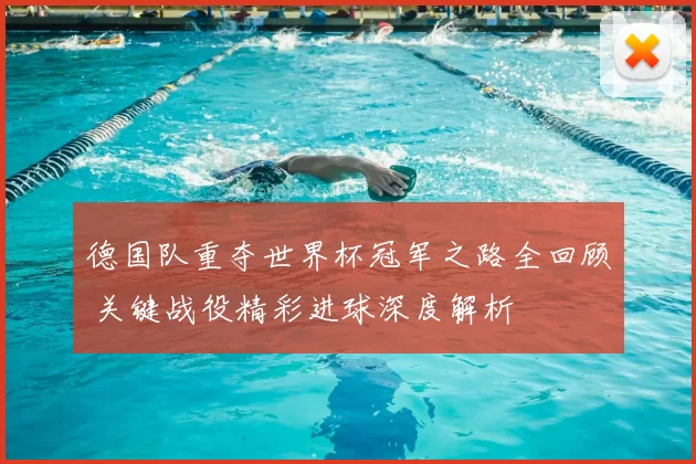 德国队重夺世界杯冠军之路全回顾 关键战役精彩进球深度解析