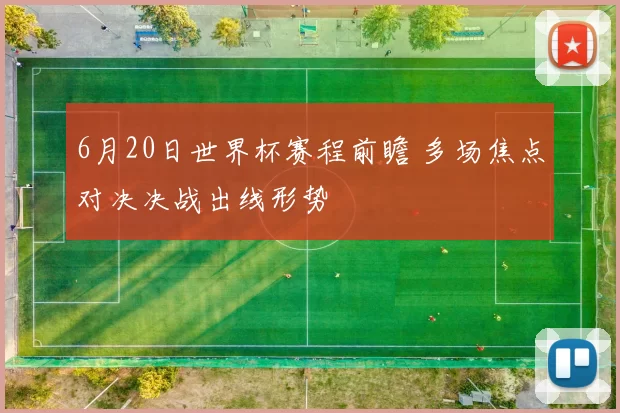6月20日世界杯赛程前瞻 多场焦点对决决战出线形势