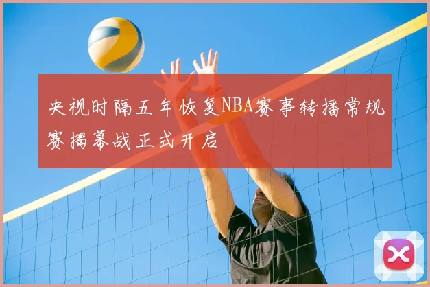 央视时隔五年恢复NBA赛事转播常规赛揭幕战正式开启