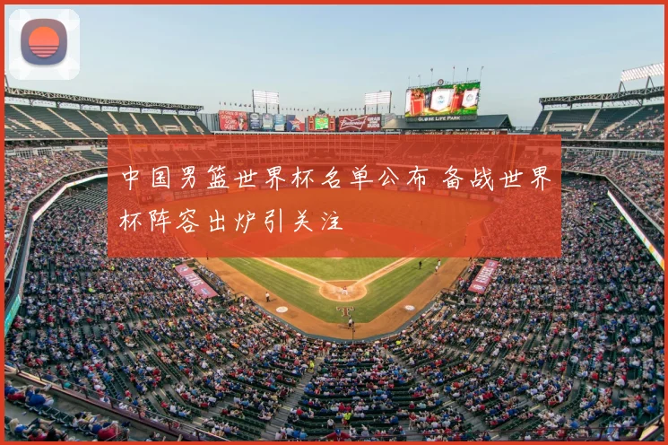 中国男篮世界杯名单公布 备战世界杯阵容出炉引关注