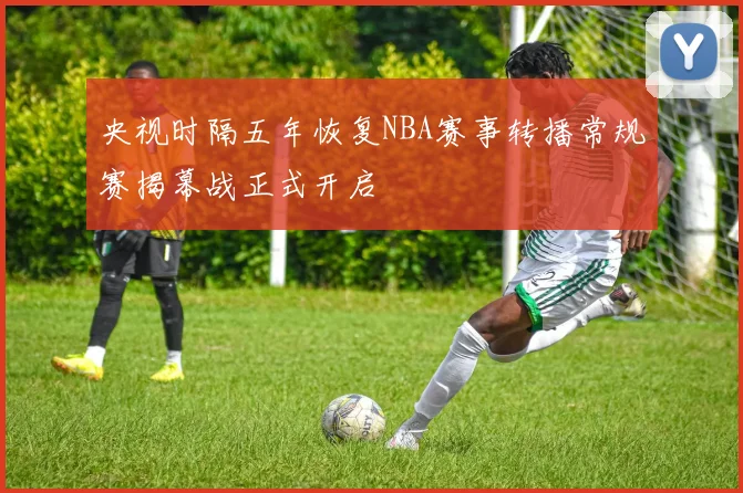央视时隔五年恢复NBA赛事转播常规赛揭幕战正式开启