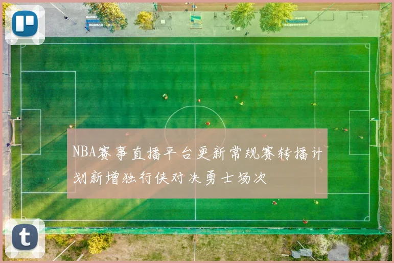 NBA赛事直播平台更新常规赛转播计划新增独行侠对决勇士场次