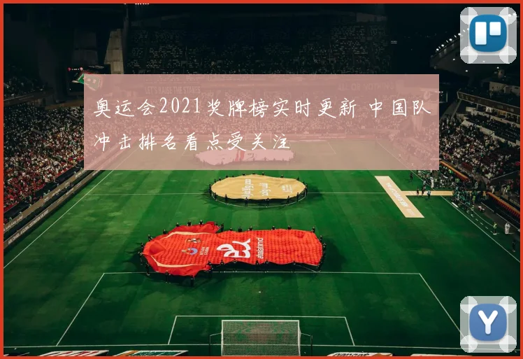 奥运会2021奖牌榜实时更新 中国队冲击排名看点受关注