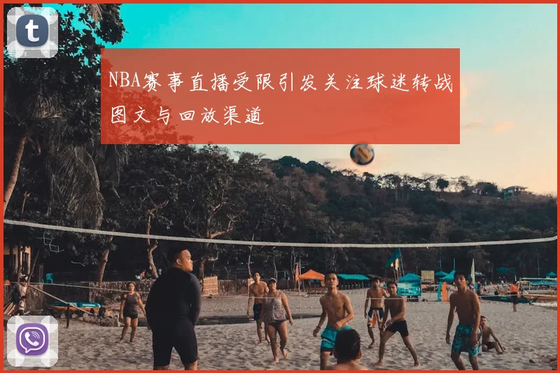 NBA赛事直播受限引发关注球迷转战图文与回放渠道
