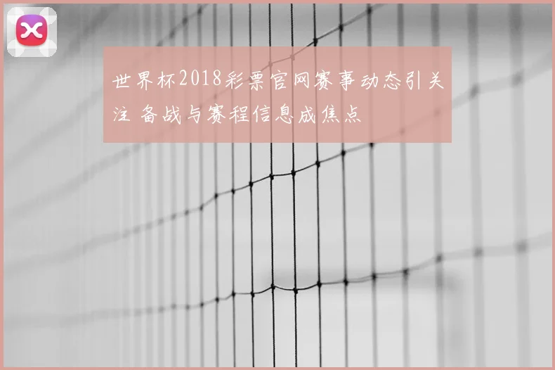 世界杯2018彩票官网赛事动态引关注 备战与赛程信息成焦点