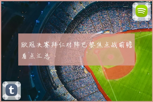 欧冠决赛拜仁对阵巴黎焦点战前瞻看点汇总