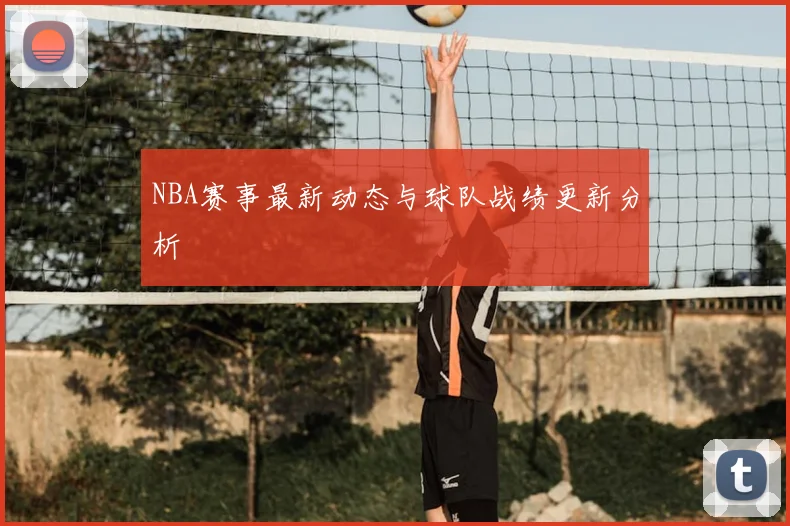 NBA赛事最新动态与球队战绩更新分析