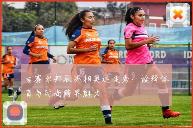 吉赛尔邦辰亮相奥运走秀，诠释体育与时尚跨界魅力