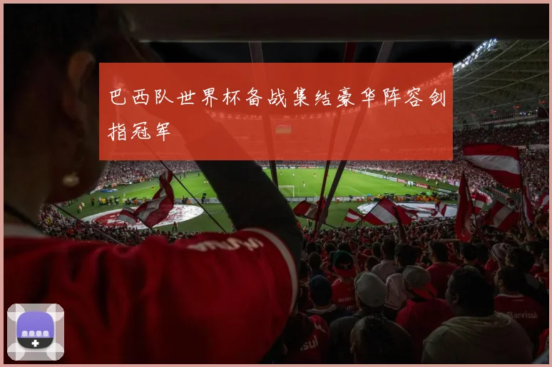 巴西队世界杯备战集结豪华阵容剑指冠军