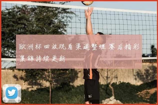 欧洲杯回放观看渠道整理 赛后精彩集锦持续更新