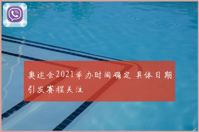 奥运会2021举办时间确定 具体日期引发赛程关注